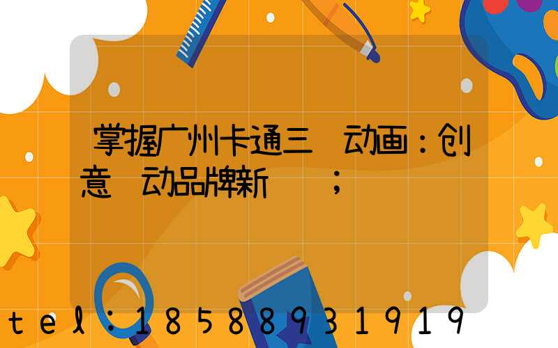 掌握广州卡通三维动画：创意驱动品牌新视觉