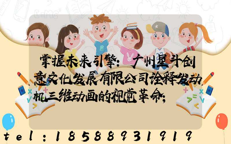 掌握未来引擎:广州星斗创意文化发展有限公司诠释发动机三维动画的视觉革命