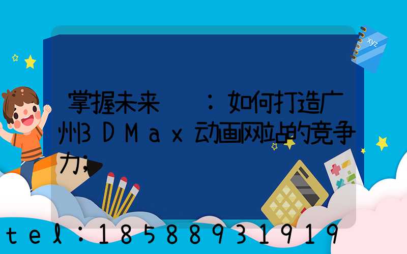 掌握未来视觉:如何打造广州3DMax动画网站的竞争力