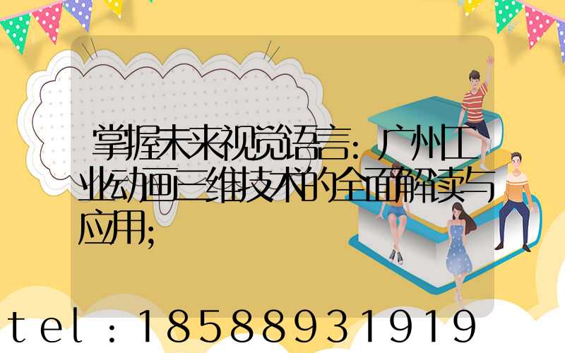 掌握未来视觉语言:广州工业动画三维技术的全面解读与应用