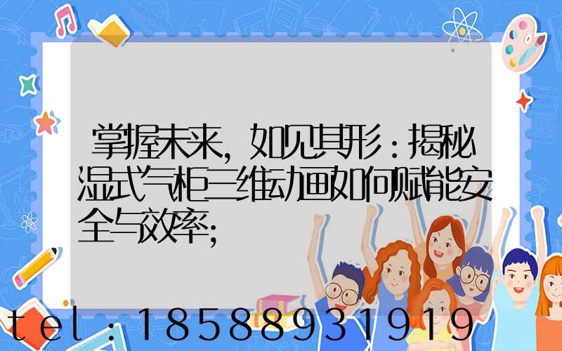 掌握未来，如见其形：揭秘湿式气柜三维动画如何赋能安全与效率