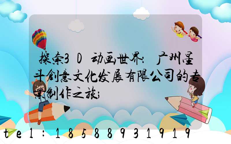 探索3D动画世界：广州星斗创意文化发展有限公司的专业制作之旅