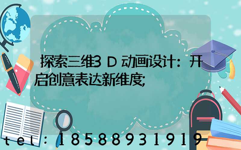 探索三维3D动画设计：开启创意表达新维度