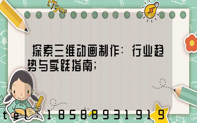 探索三维动画制作:行业趋势与实践指南