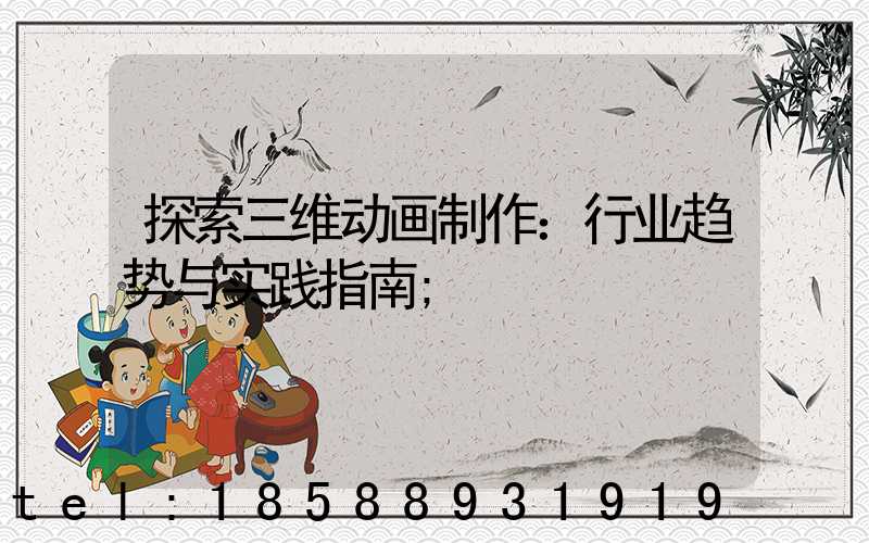 探索三维动画制作：行业趋势与实践指南