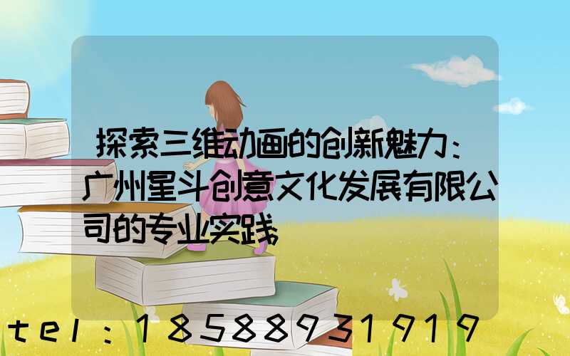 探索三维动画的创新魅力：广州星斗创意文化发展有限公司的专业实践