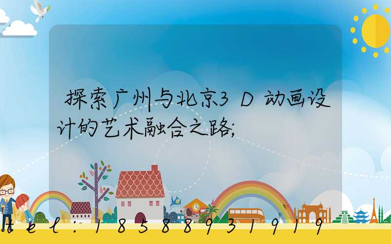 探索广州与北京3D动画设计的艺术融合之路