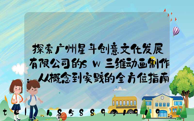 探索广州星斗创意文化发展有限公司的SW三维动画制作：从概念到实践的全方位指南