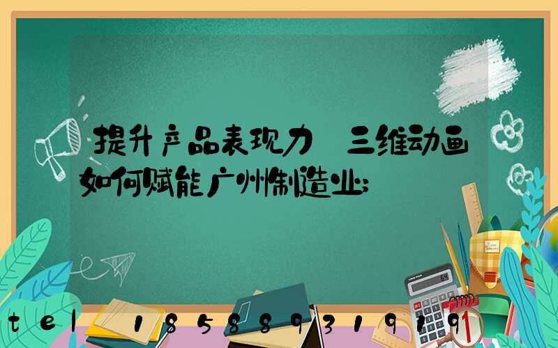 提升产品表现力:三维动画如何赋能广州制造业