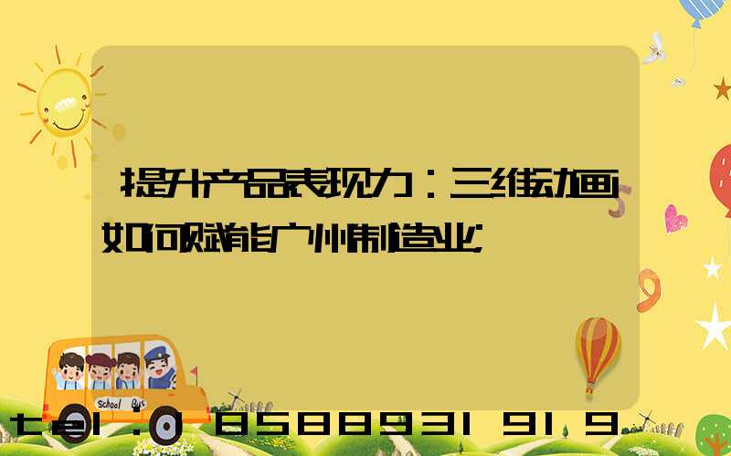 提升产品表现力：三维动画如何赋能广州制造业