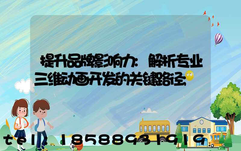 提升品牌影响力:解析专业三维动画开发的关键路径