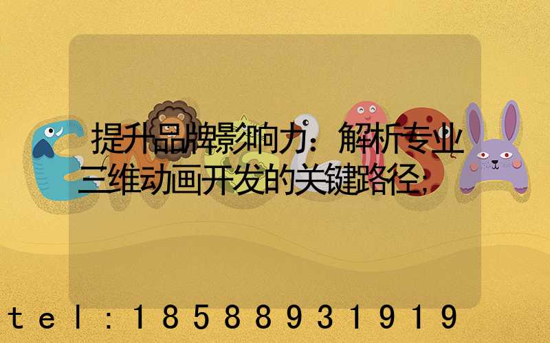 提升品牌影响力：解析专业三维动画开发的关键路径