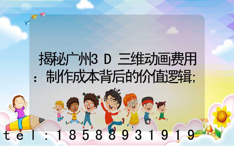 揭秘广州3D三维动画费用：制作成本背后的价值逻辑