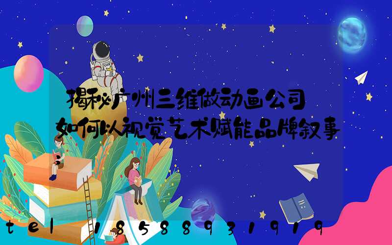 揭秘广州三维做动画公司:如何以视觉艺术赋能品牌叙事