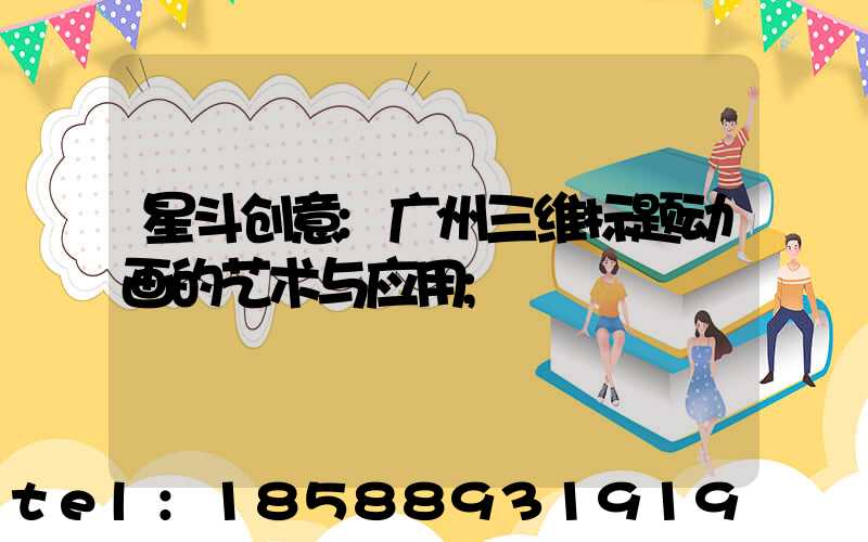 星斗创意:广州三维标题动画的艺术与应用