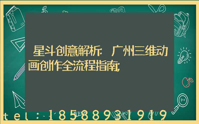 星斗创意解析:广州三维动画创作全流程指南