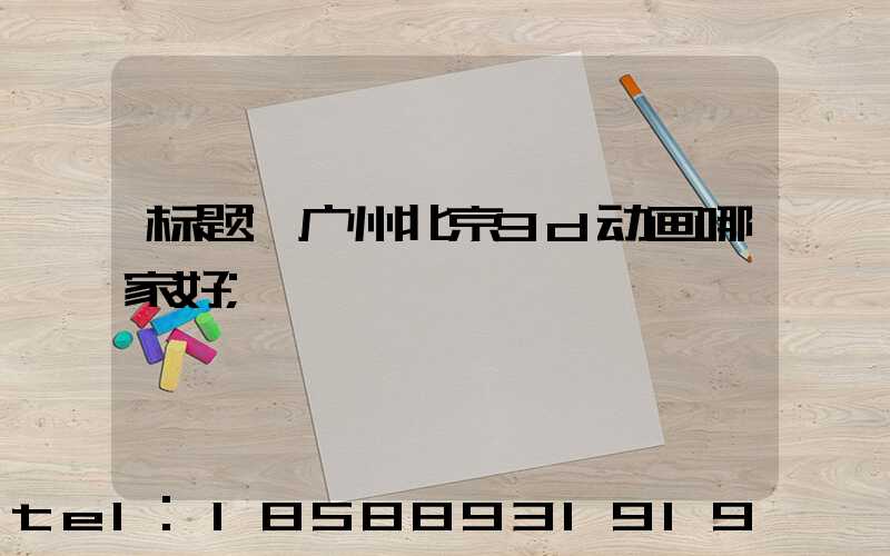 标题:广州北京3d动画哪家好