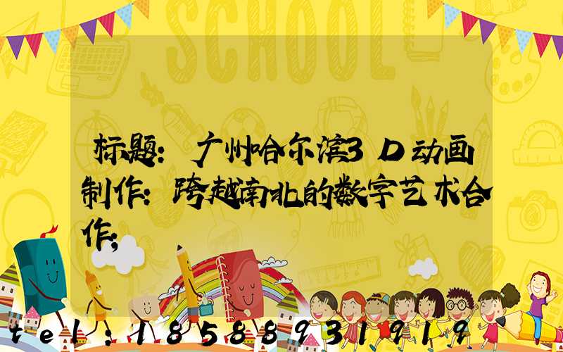 标题:广州哈尔滨3D动画制作:跨越南北的数字艺术合作