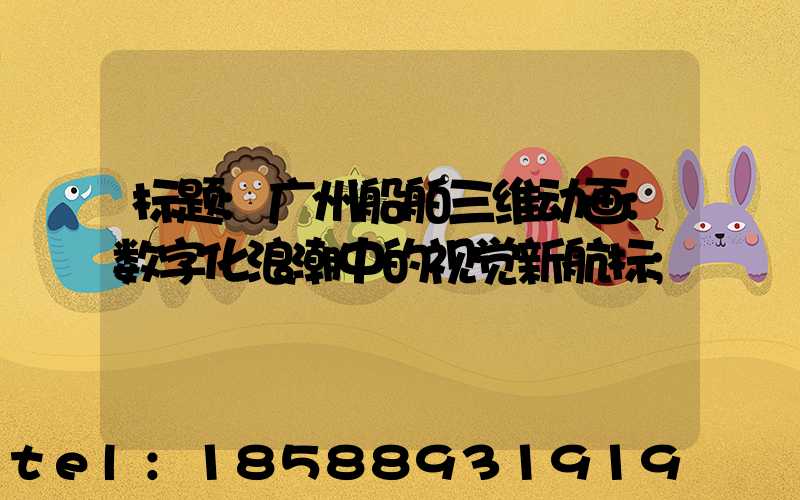标题:广州船舶三维动画:数字化浪潮中的视觉新航标