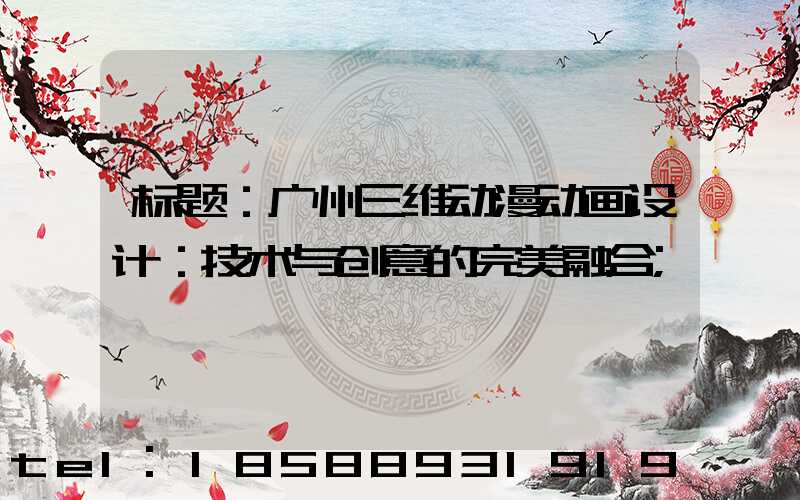 标题：广州三维动漫动画设计：技术与创意的完美融合