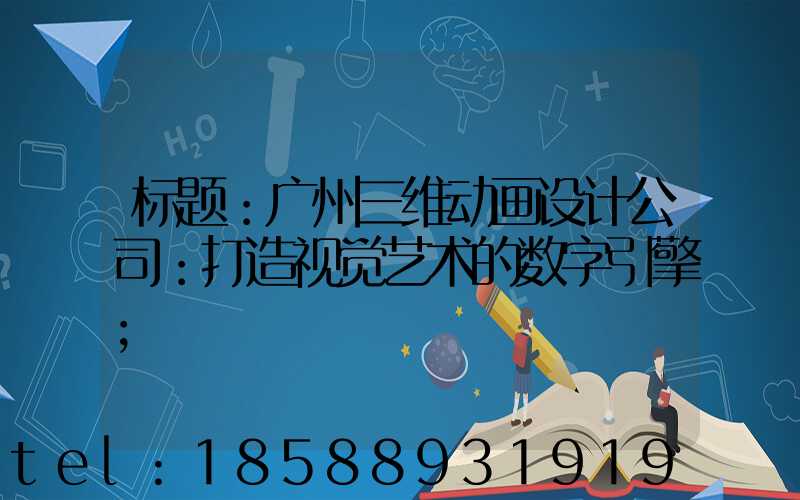 标题：广州三维动画设计公司：打造视觉艺术的数字引擎
