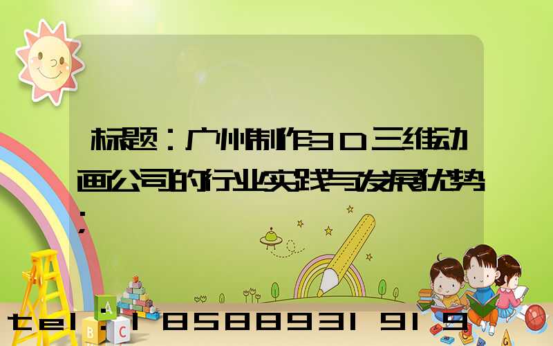 标题：广州制作3D三维动画公司的行业实践与发展优势