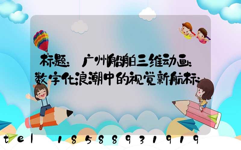 标题：广州船舶三维动画：数字化浪潮中的视觉新航标