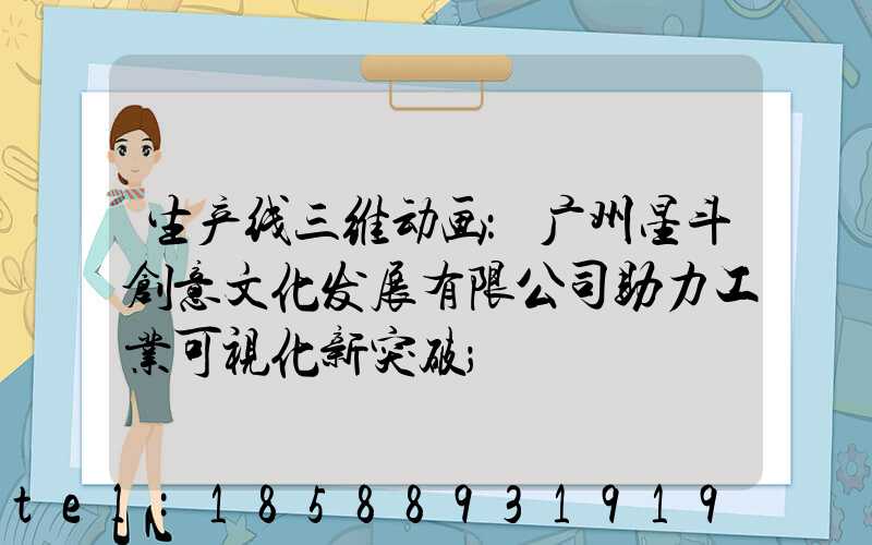 生产线三维动画：广州星斗创意文化发展有限公司助力工业可视化新突破