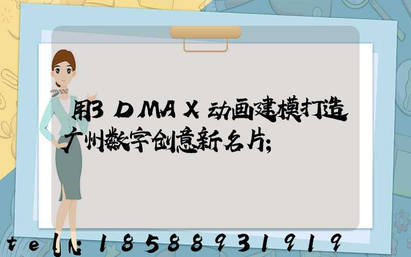 用3DMAX动画建模打造广州数字创意新名片