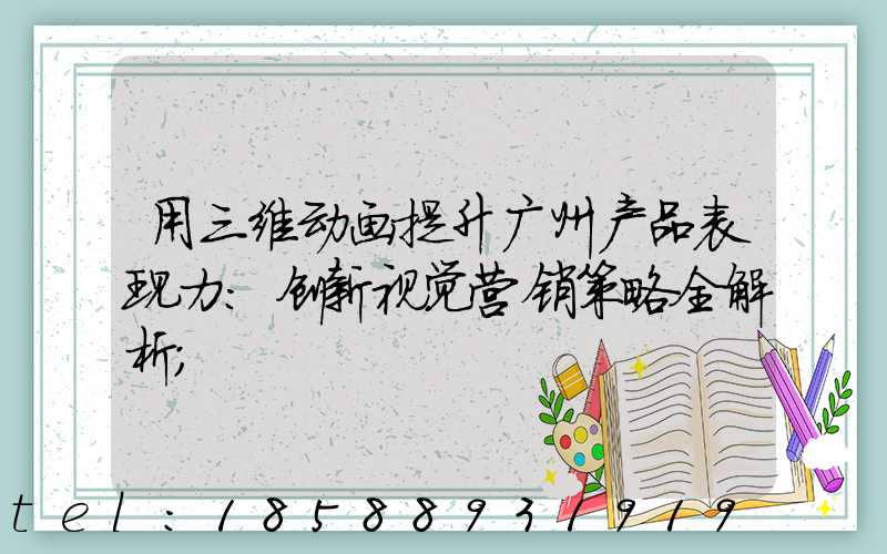 用三维动画提升广州产品表现力:创新视觉营销策略全解析