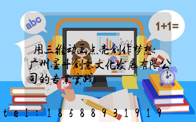用三维动画点亮创作梦想：广州星斗创意文化发展有限公司的专业实践