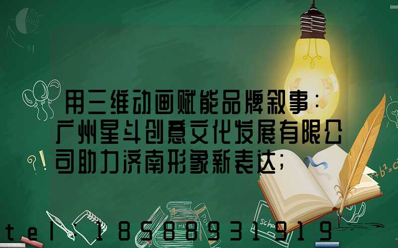 用三维动画赋能品牌叙事：广州星斗创意文化发展有限公司助力济南形象新表达