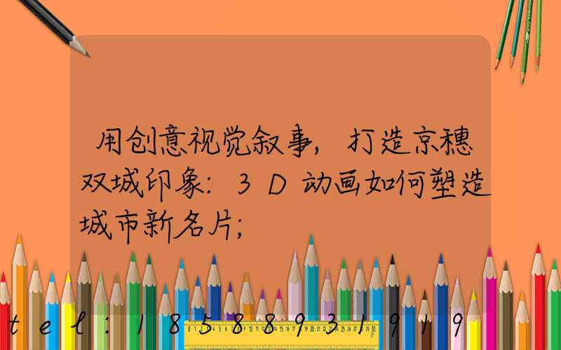 用创意视觉叙事,打造京穗双城印象:3D动画如何塑造城市新名片