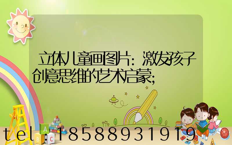 立体儿童画图片:激发孩子创意思维的艺术启蒙