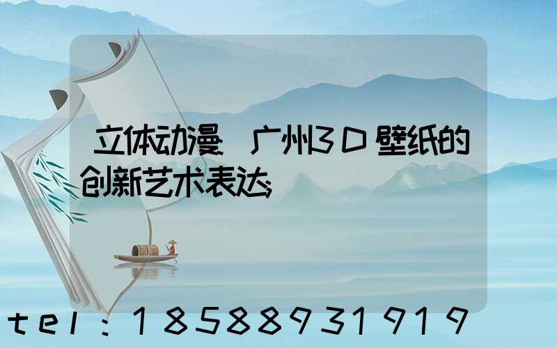 立体动漫:广州3D壁纸的创新艺术表达