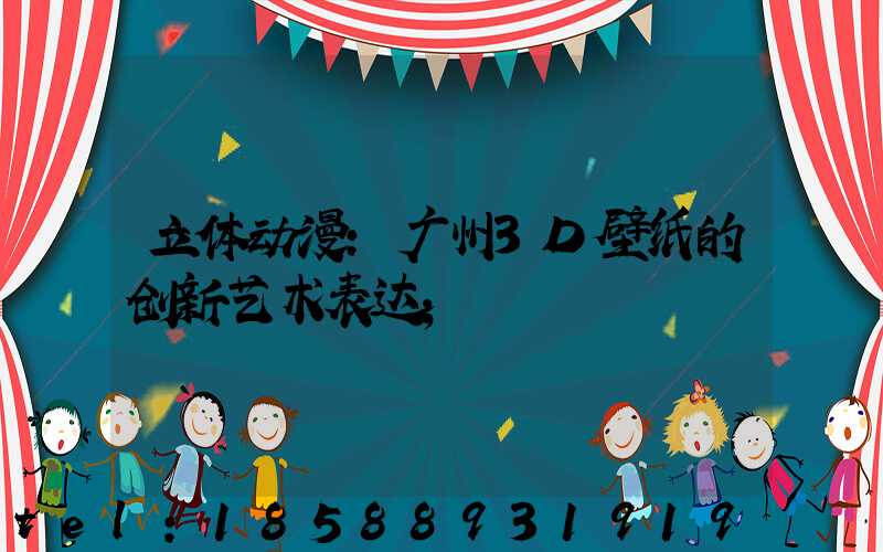 立体动漫：广州3D壁纸的创新艺术表达