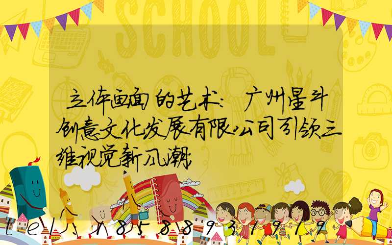 立体画面的艺术：广州星斗创意文化发展有限公司引领三维视觉新风潮