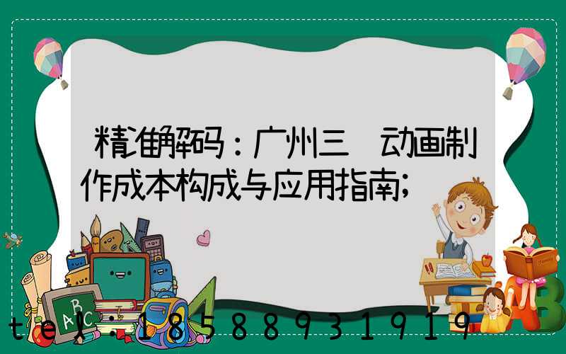 精准解码：广州三维动画制作成本构成与应用指南