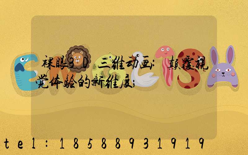 裸眼3D三维动画:颠覆视觉体验的新维度