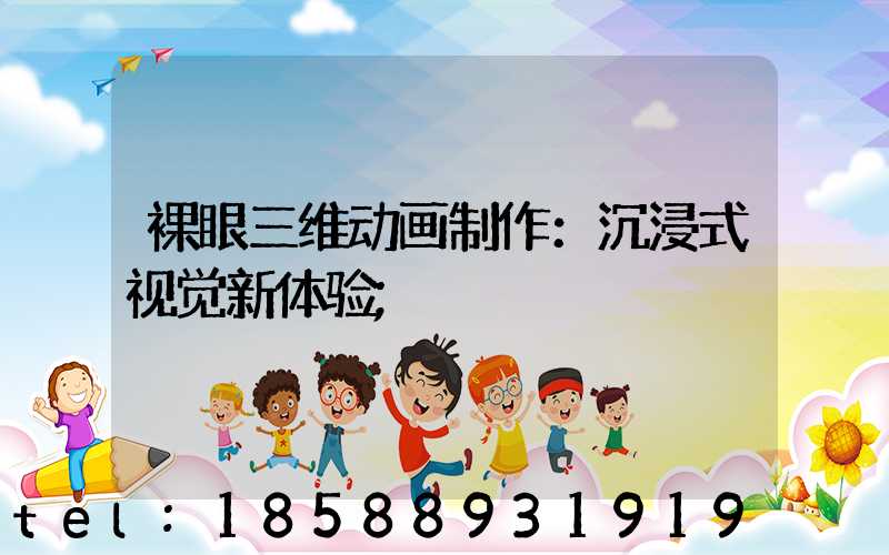 裸眼三维动画制作：沉浸式视觉新体验