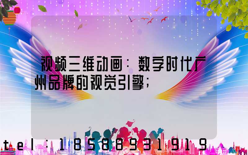 视频三维动画：数字时代广州品牌的视觉引擎