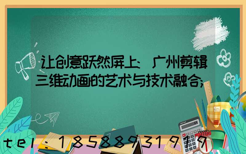 让创意跃然屏上:广州剪辑三维动画的艺术与技术融合