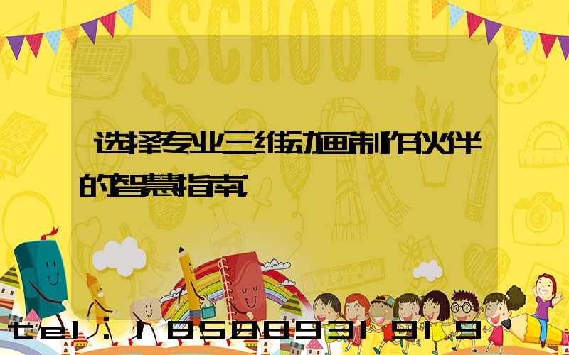 选择专业三维动画制作伙伴的智慧指南