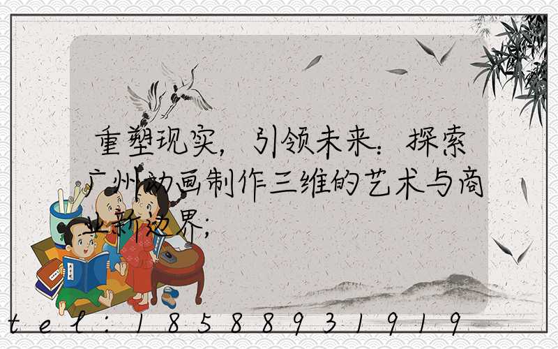 重塑现实，引领未来：探索广州动画制作三维的艺术与商业新边界