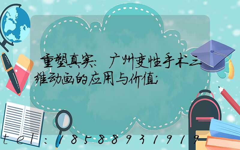 重塑真实：广州变性手术三维动画的应用与价值