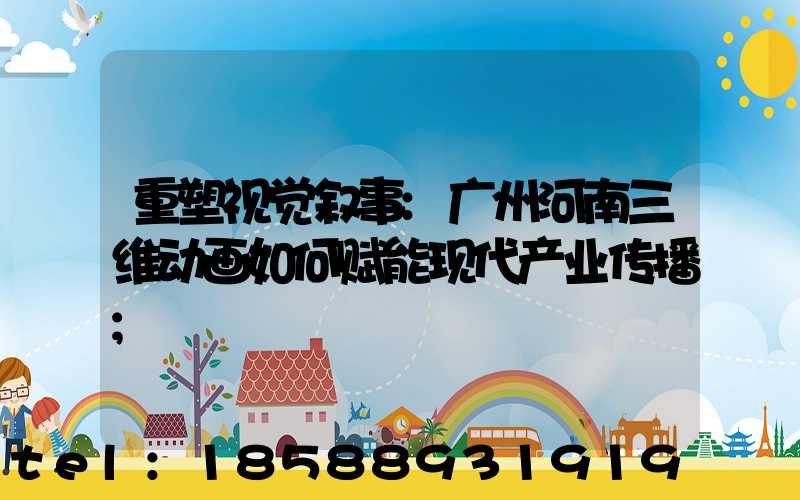 重塑视觉叙事:广州河南三维动画如何赋能现代产业传播